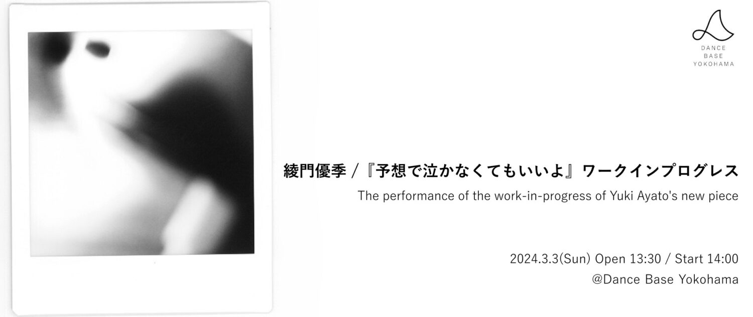 綾門優季 / 『予想で泣かなくてもいいよ』ワークインプログレス。日時：2024年3月3日(日)。開場：13:30。開演：14:00。会場：Dance Base Yokohama